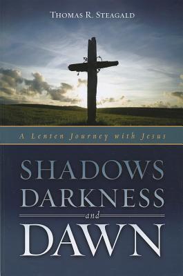 Shadows, Darkness, and Dawn: A Lenten Journey with Jesus - Thomas R. Steagald