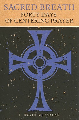 Sacred Breath: Forty Days of Centering Prayer - J. David Muyskens