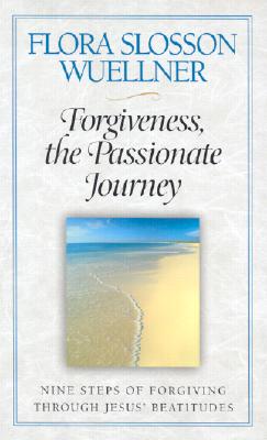 Forgiveness, the Passionate Journey: Nine Steps of Forgiving Through Jesus' Beatitudes - Flora Slosson Wuellner