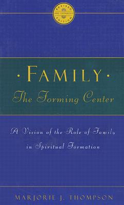 Family the Forming Center: A Vision of the Role of Family in Spiritual Formation - Marjorie J. Thompson