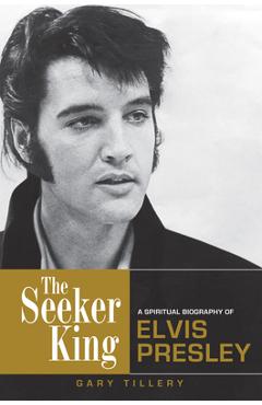 The Seeker King: A Spiritual Biography of Elvis Presley - Gary Tillery 