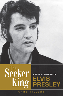 The Seeker King: A Spiritual Biography of Elvis Presley - Gary Tillery