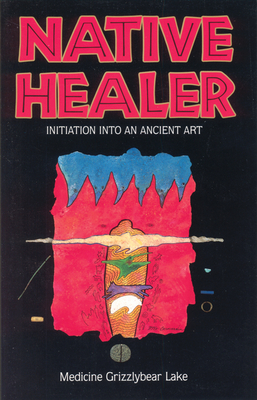 Native Healer: Initiation Into an Ancient Art - Medicine Grizzlybear (robert G. Lake)