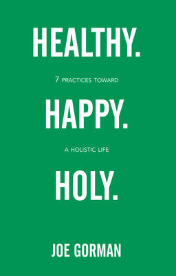 Healthy. Happy. Holy.: 7 Practices Toward a Holistic Life - Joe Gorman