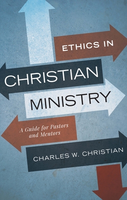 Ethics in Christian Ministry: A Guide for Pastors and Mentors - Charles W. Christian