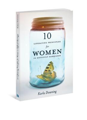 10 Lifesaving Principles for Women in Difficult Marriages - Karla Downing