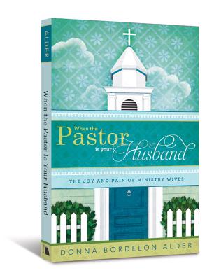 When the Pastor Is Your Husband: The Joy and Pain of Ministry Wives - Donna Bordelon Alder