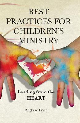 Best Practices for Children's Ministry: Leading from the Heart - Andrew Ervin