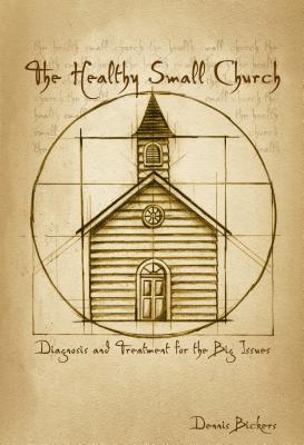 The Healthy Small Church: Diagnosis and Treatment for the Big Issues - Dennis Bickers