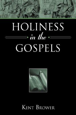 Holiness in the Gospels - Kent Brower