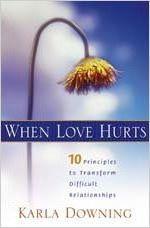 When Love Hurts: 10 Principles to Transform Diffricult Relationships - Karla Downing