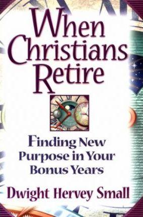 When Christians Retire: Finding New Purpose in Your Bonus Years - Dwight Hervey Small