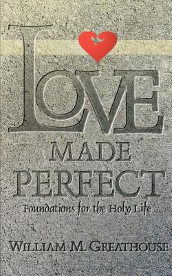 Love Made Perfect: Foundations for the Holy Life - William M. Greathouse