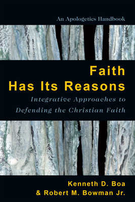 Faith Has Its Reasons: Integrative Approaches to Defending the Christian Faith - Kenneth Boa