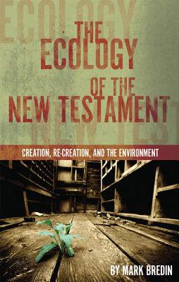 The Ecology of the New Testament: Creation, Re-Creation, and the Environment - Mark Bredin
