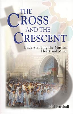 The Cross and the Crescent: Understanding the Muslim Heart & Mind - Phil Parshall