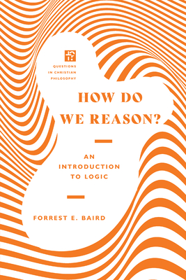 How Do We Reason?: An Introduction to Logic - Forrest E. Baird