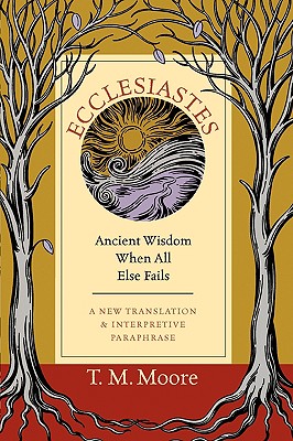 Ecclesiastes: Ancient Wisdom When All Else Fails - T. M. Moore