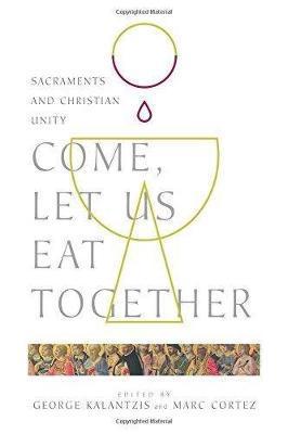 Come, Let Us Eat Together: Sacraments and Christian Unity - George Kalantzis