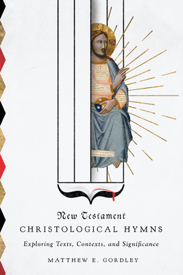 New Testament Christological Hymns: Exploring Texts, Contexts, and Significance - Matthew E. Gordley