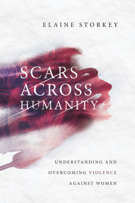 Scars Across Humanity: Understanding and Overcoming Violence Against Women - Elaine Storkey