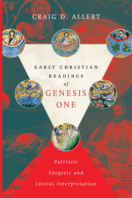 Early Christian Readings of Genesis One: Patristic Exegesis and Literal Interpretation - Craig D. Allert