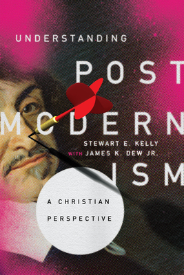 Understanding Postmodernism: A Christian Perspective - Stewart E. Kelly