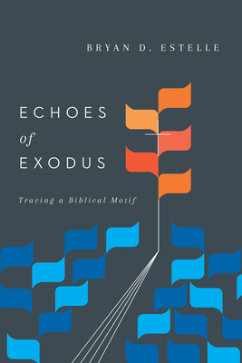 Echoes of Exodus: Tracing a Biblical Motif - Bryan D. Estelle