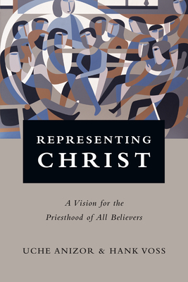 Representing Christ: A Vision for the Priesthood of All Believers - Uche Anizor