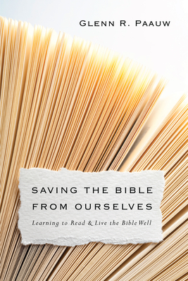 Saving the Bible from Ourselves: Learning to Read and Live the Bible Well - Glenn R. Paauw