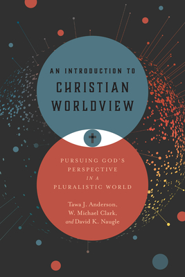 An Introduction to Christian Worldview: Pursuing God's Perspective in a Pluralistic World - Tawa J. Anderson