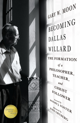 Becoming Dallas Willard: The Formation of a Philosopher, Teacher, and Christ Follower - Gary W. Moon