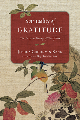 Spirituality of Gratitude: The Unexpected Blessings of Thankfulness - Joshua Choonmin Kang