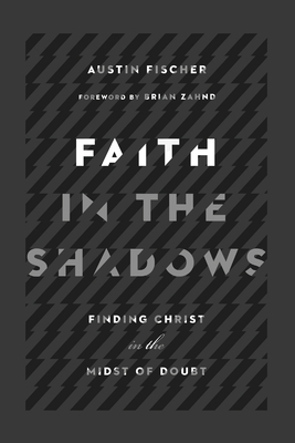 Faith in the Shadows: Finding Christ in the Midst of Doubt - Austin Fischer