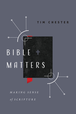 Bible Matters: Making Sense of Scripture - Tim Chester