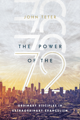 The Power of the 72: Ordinary Disciples in Extraordinary Evangelism - John Teter
