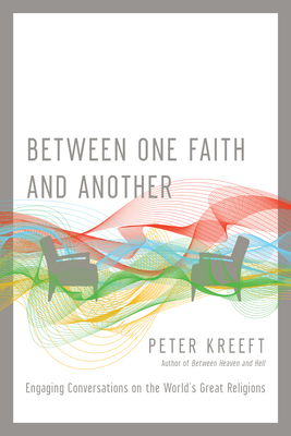 Between One Faith and Another: Engaging Conversations on the World's Great Religions - Peter Kreeft