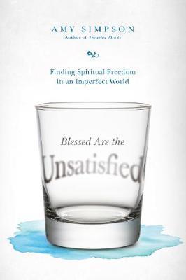 Blessed Are the Unsatisfied: Finding Spiritual Freedom in an Imperfect World - Amy Simpson