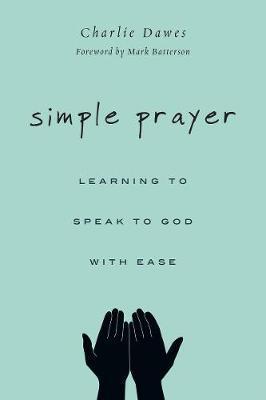 Simple Prayer: Learning to Speak to God with Ease - Charlie Dawes