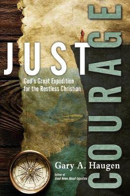Just Courage: God's Great Expedition for the Restless Christian - Gary A. Haugen