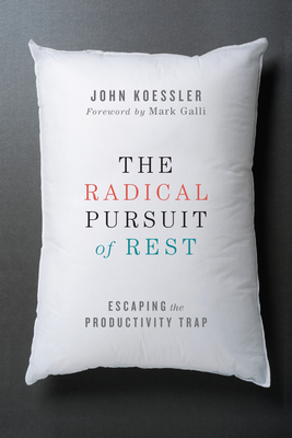 The Radical Pursuit of Rest: Escaping the Productivity Trap - John Koessler