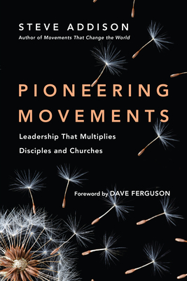 Pioneering Movements: Leadership That Multiplies Disciples and Churches - Steve Addison