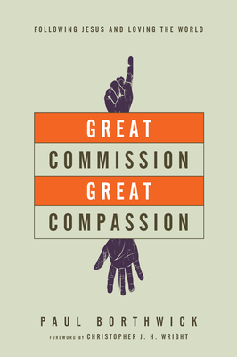 Great Commission, Great Compassion: Following Jesus and Loving the World - Paul Borthwick