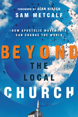 Beyond the Local Church: How Apostolic Movements Can Change the World - Sam Metcalf