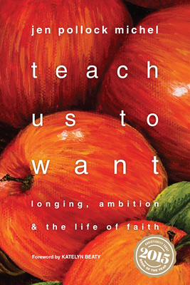 Teach Us to Want: Longing, Ambition & the Life of Faith - Jen Pollock Michel