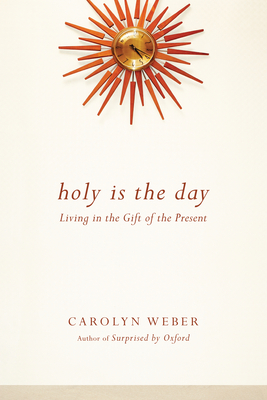 Holy Is the Day: Living in the Gift of the Present - Carolyn Weber