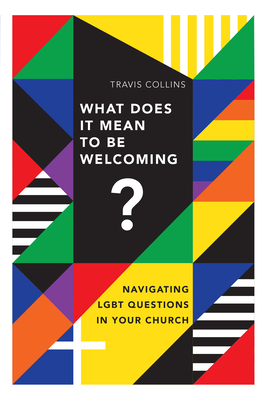 What Does It Mean to Be Welcoming?: Navigating Lgbt Questions in Your Church - Travis Collins