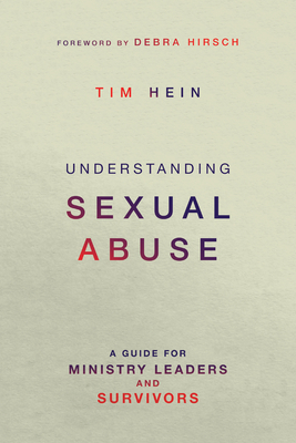 Understanding Sexual Abuse: A Guide for Ministry Leaders and Survivors - Tim Hein
