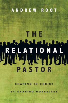 The Relational Pastor: Sharing in Christ by Sharing Ourselves - Andrew Root