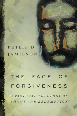 Face of Forgiveness: A Pastoral Theology of Shame and Redemption - Philip D. Jamieson